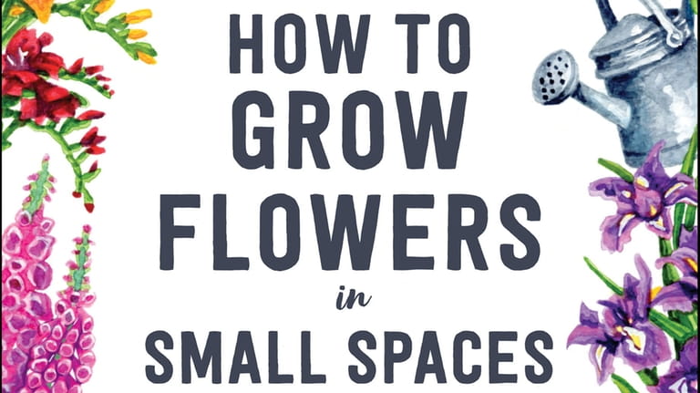 How to Grow Flowers in Small Spaces, by Stephanie Walker.